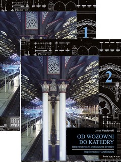 Od wozowni do katedry. Hala peronowa w architekturze dworców. Historia - konstrukcja - współczesność – architektura. Tom 1 i 2 z płytą CD